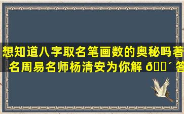 想知道八字取名笔画数的奥秘吗著名周易名师杨清安为你解 🐴 答！